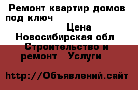 Ремонт квартир/домов под ключ                                 › Цена ­ 1 - Новосибирская обл. Строительство и ремонт » Услуги   